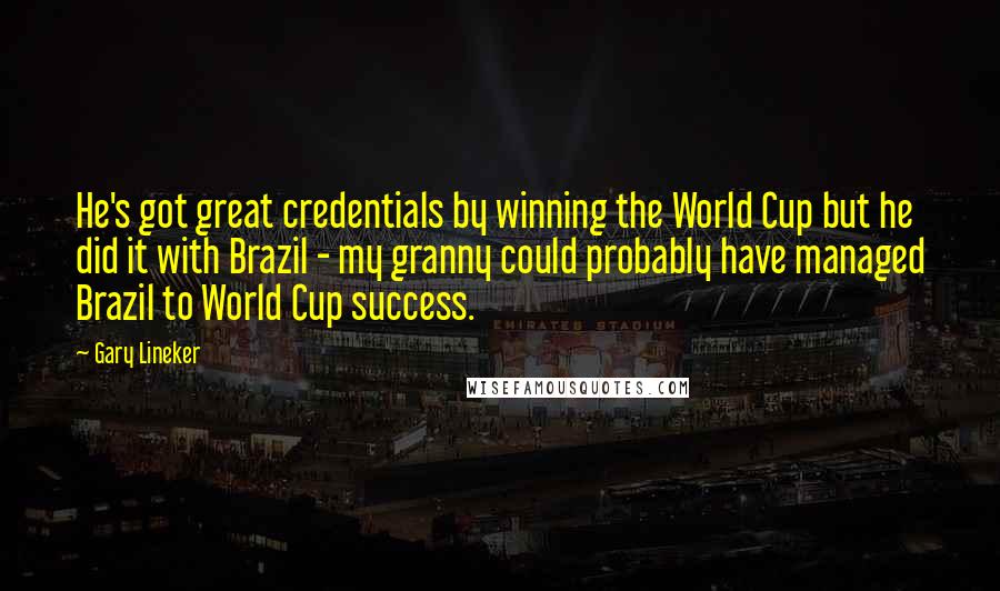 Gary Lineker Quotes: He's got great credentials by winning the World Cup but he did it with Brazil - my granny could probably have managed Brazil to World Cup success.