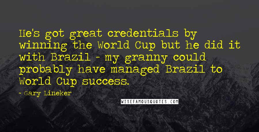 Gary Lineker Quotes: He's got great credentials by winning the World Cup but he did it with Brazil - my granny could probably have managed Brazil to World Cup success.