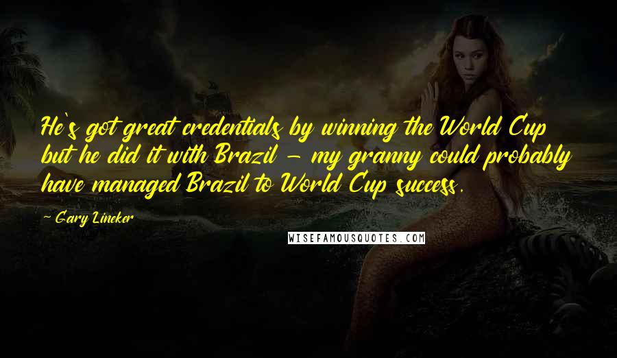 Gary Lineker Quotes: He's got great credentials by winning the World Cup but he did it with Brazil - my granny could probably have managed Brazil to World Cup success.