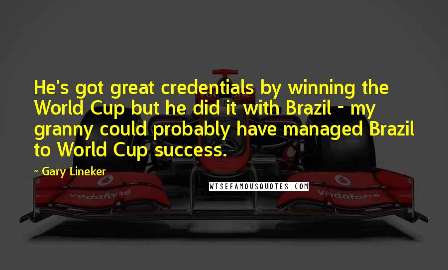 Gary Lineker Quotes: He's got great credentials by winning the World Cup but he did it with Brazil - my granny could probably have managed Brazil to World Cup success.
