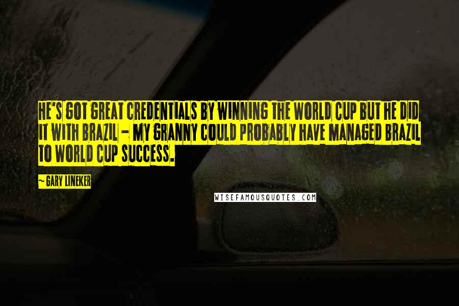 Gary Lineker Quotes: He's got great credentials by winning the World Cup but he did it with Brazil - my granny could probably have managed Brazil to World Cup success.