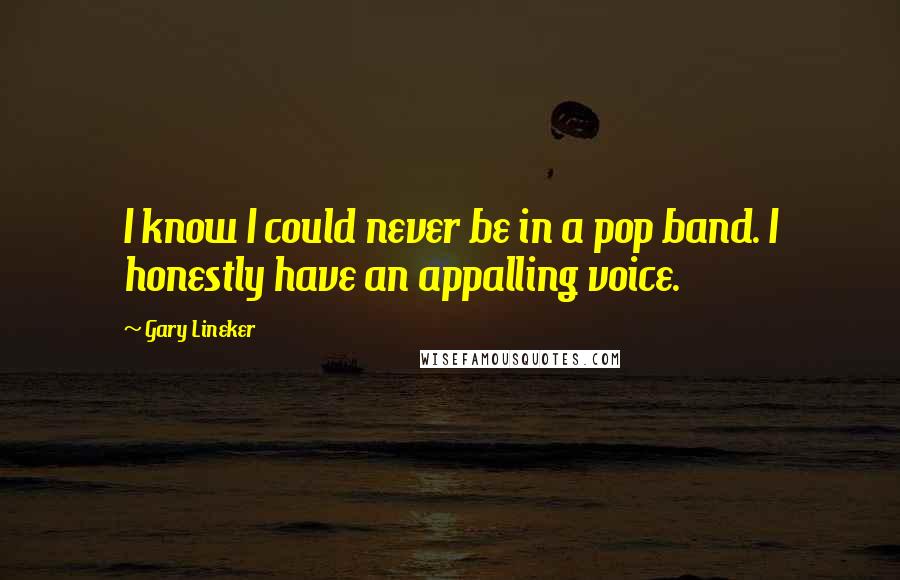 Gary Lineker Quotes: I know I could never be in a pop band. I honestly have an appalling voice.