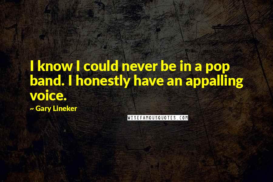 Gary Lineker Quotes: I know I could never be in a pop band. I honestly have an appalling voice.