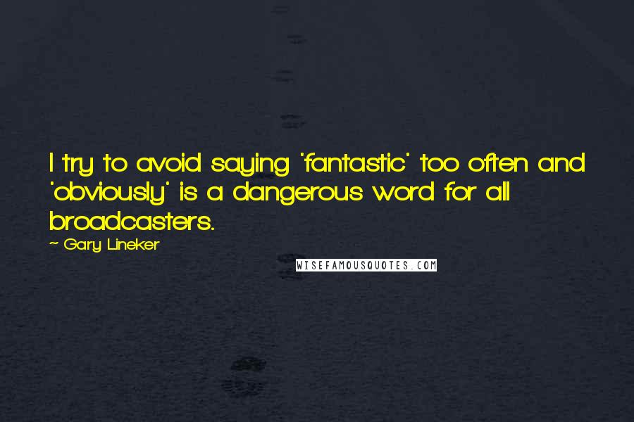 Gary Lineker Quotes: I try to avoid saying 'fantastic' too often and 'obviously' is a dangerous word for all broadcasters.