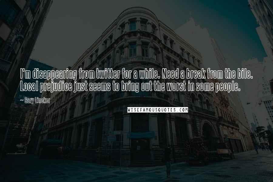 Gary Lineker Quotes: I'm disappearing from twitter for a while. Need a break from the bile. Local prejudice just seems to bring out the worst in some people.