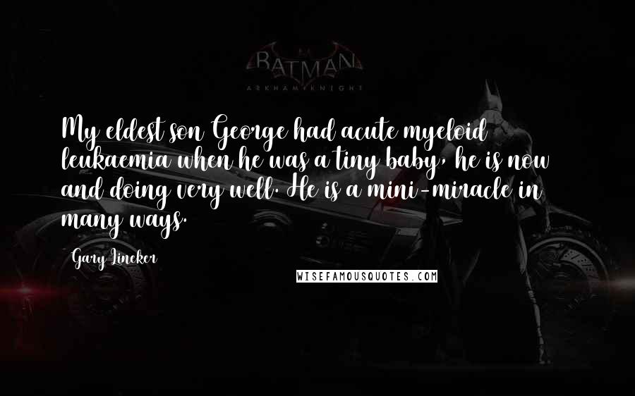 Gary Lineker Quotes: My eldest son George had acute myeloid leukaemia when he was a tiny baby, he is now 20 and doing very well. He is a mini-miracle in many ways.