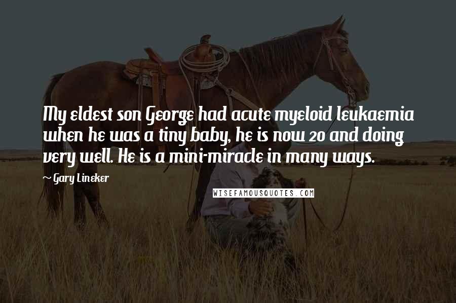 Gary Lineker Quotes: My eldest son George had acute myeloid leukaemia when he was a tiny baby, he is now 20 and doing very well. He is a mini-miracle in many ways.