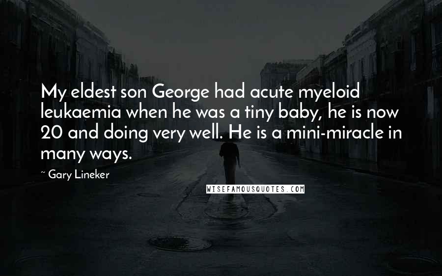 Gary Lineker Quotes: My eldest son George had acute myeloid leukaemia when he was a tiny baby, he is now 20 and doing very well. He is a mini-miracle in many ways.