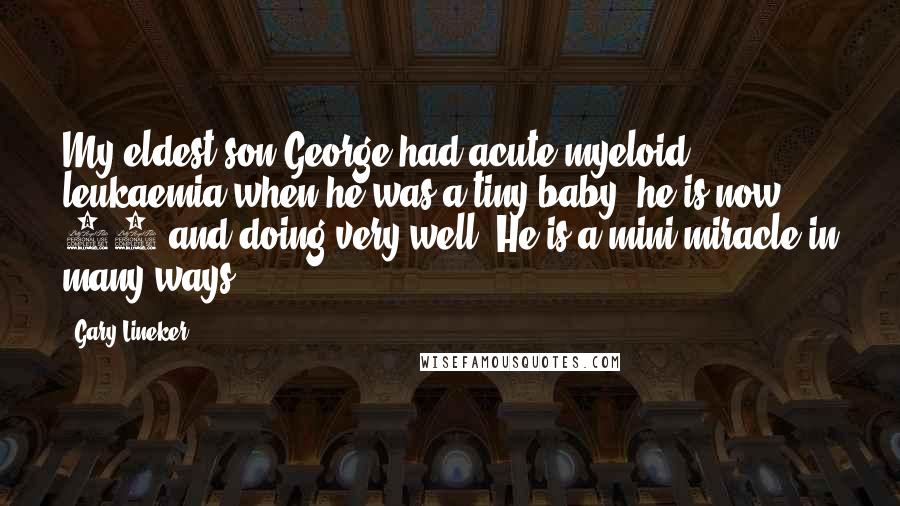 Gary Lineker Quotes: My eldest son George had acute myeloid leukaemia when he was a tiny baby, he is now 20 and doing very well. He is a mini-miracle in many ways.