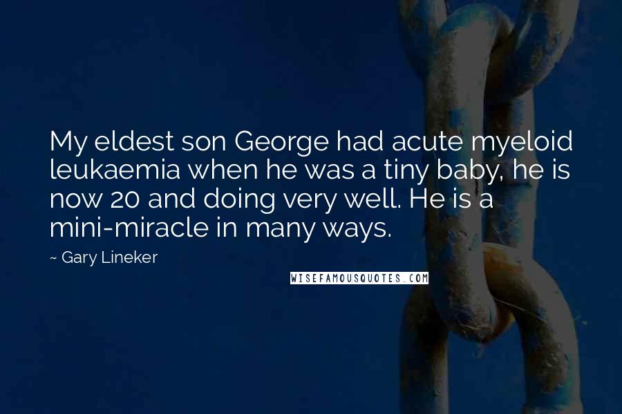 Gary Lineker Quotes: My eldest son George had acute myeloid leukaemia when he was a tiny baby, he is now 20 and doing very well. He is a mini-miracle in many ways.