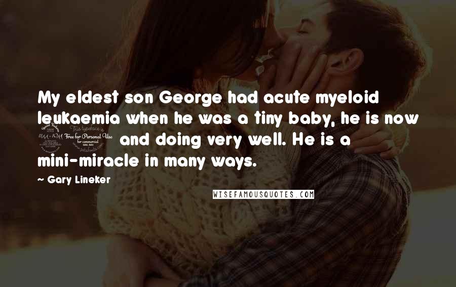 Gary Lineker Quotes: My eldest son George had acute myeloid leukaemia when he was a tiny baby, he is now 20 and doing very well. He is a mini-miracle in many ways.