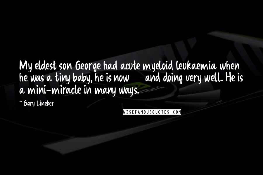 Gary Lineker Quotes: My eldest son George had acute myeloid leukaemia when he was a tiny baby, he is now 20 and doing very well. He is a mini-miracle in many ways.