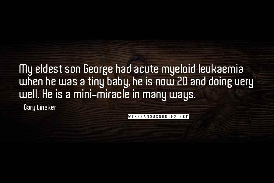 Gary Lineker Quotes: My eldest son George had acute myeloid leukaemia when he was a tiny baby, he is now 20 and doing very well. He is a mini-miracle in many ways.