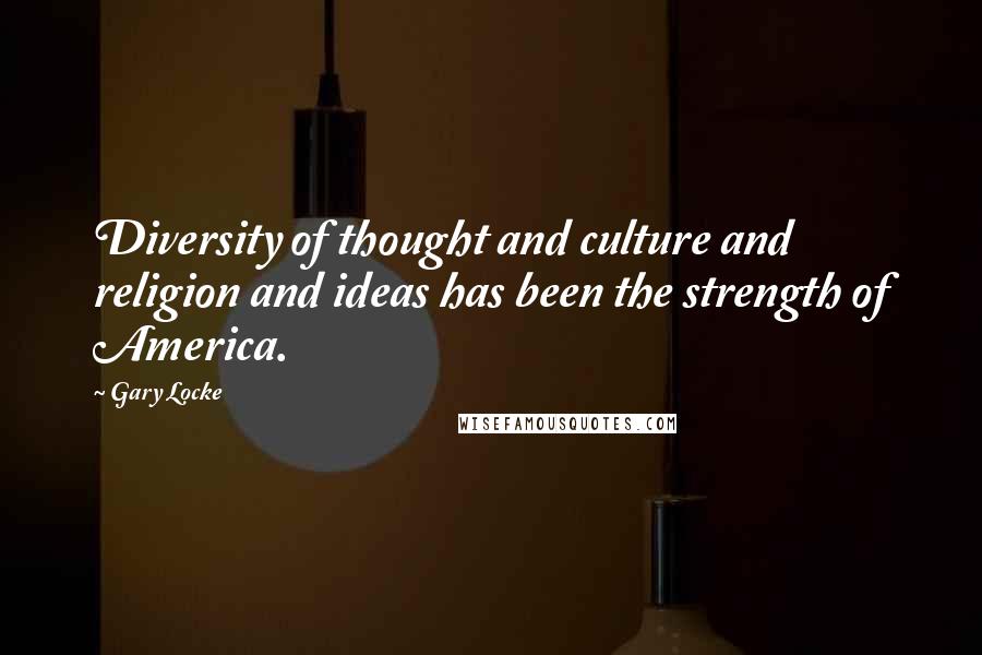 Gary Locke Quotes: Diversity of thought and culture and religion and ideas has been the strength of America.