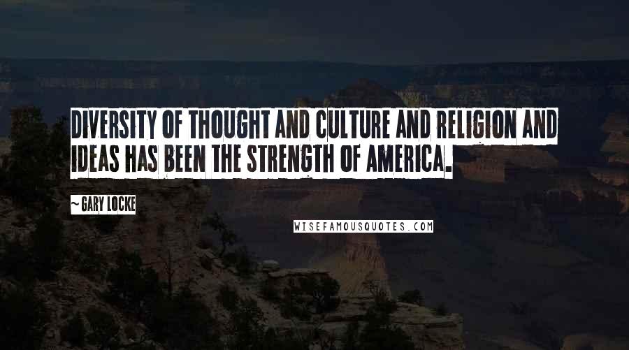 Gary Locke Quotes: Diversity of thought and culture and religion and ideas has been the strength of America.