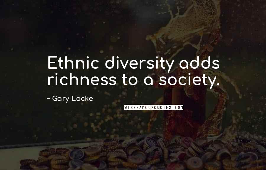 Gary Locke Quotes: Ethnic diversity adds richness to a society.