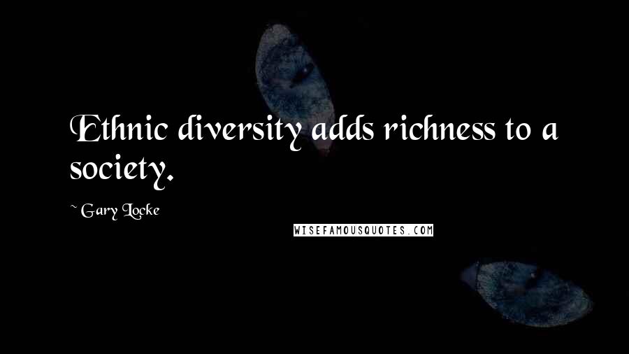 Gary Locke Quotes: Ethnic diversity adds richness to a society.