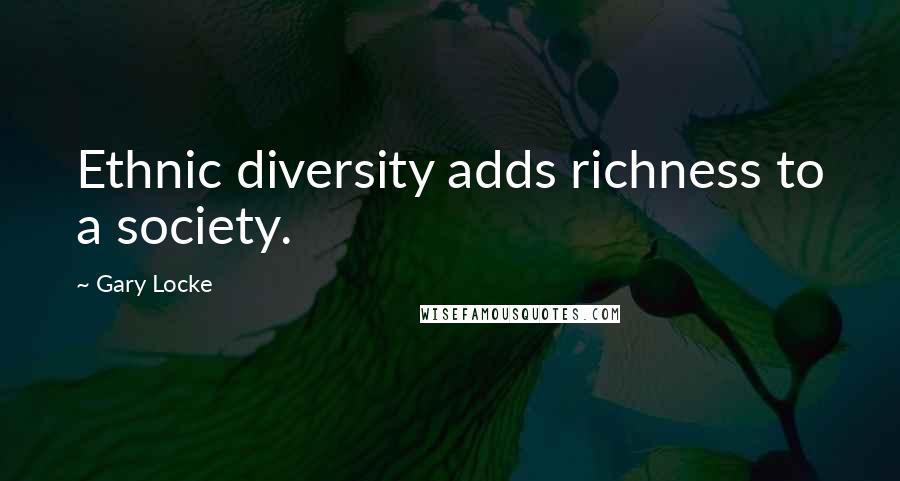 Gary Locke Quotes: Ethnic diversity adds richness to a society.