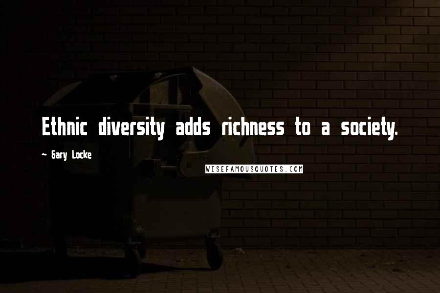 Gary Locke Quotes: Ethnic diversity adds richness to a society.