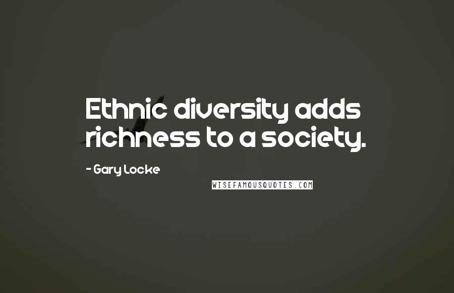 Gary Locke Quotes: Ethnic diversity adds richness to a society.