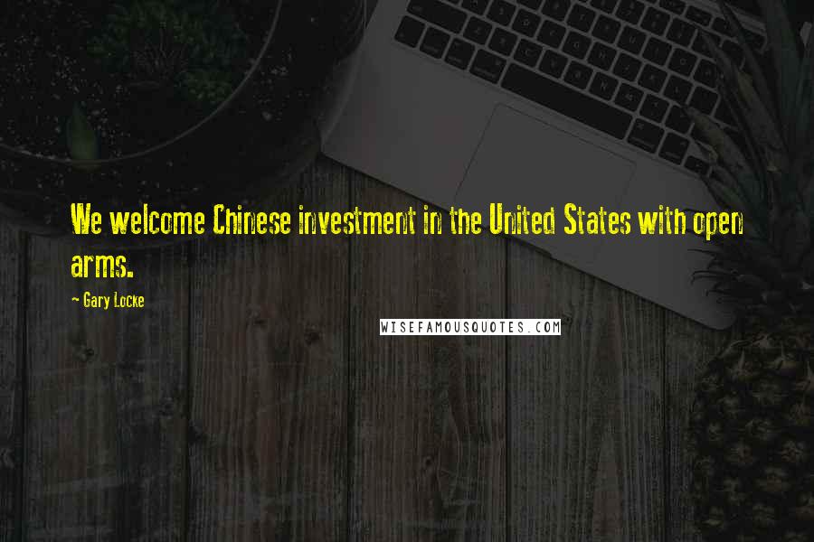 Gary Locke Quotes: We welcome Chinese investment in the United States with open arms.