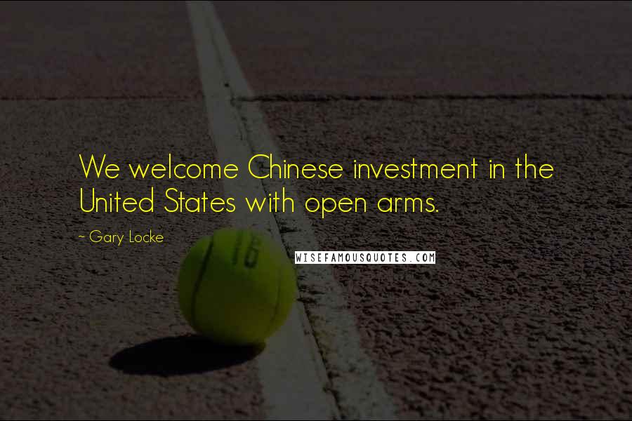 Gary Locke Quotes: We welcome Chinese investment in the United States with open arms.