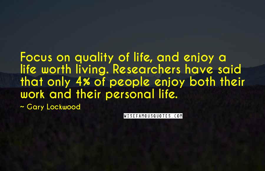 Gary Lockwood Quotes: Focus on quality of life, and enjoy a life worth living. Researchers have said that only 4% of people enjoy both their work and their personal life.