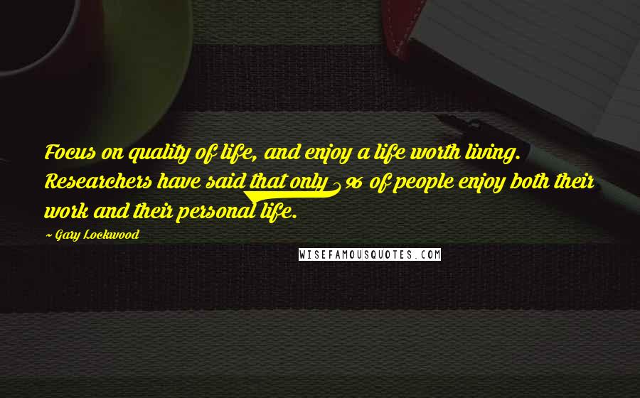 Gary Lockwood Quotes: Focus on quality of life, and enjoy a life worth living. Researchers have said that only 4% of people enjoy both their work and their personal life.