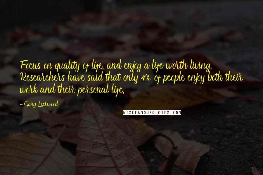 Gary Lockwood Quotes: Focus on quality of life, and enjoy a life worth living. Researchers have said that only 4% of people enjoy both their work and their personal life.