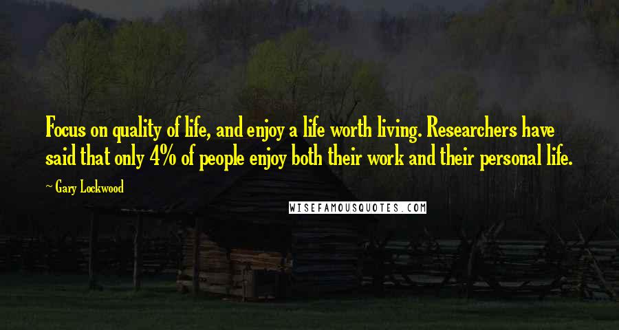 Gary Lockwood Quotes: Focus on quality of life, and enjoy a life worth living. Researchers have said that only 4% of people enjoy both their work and their personal life.