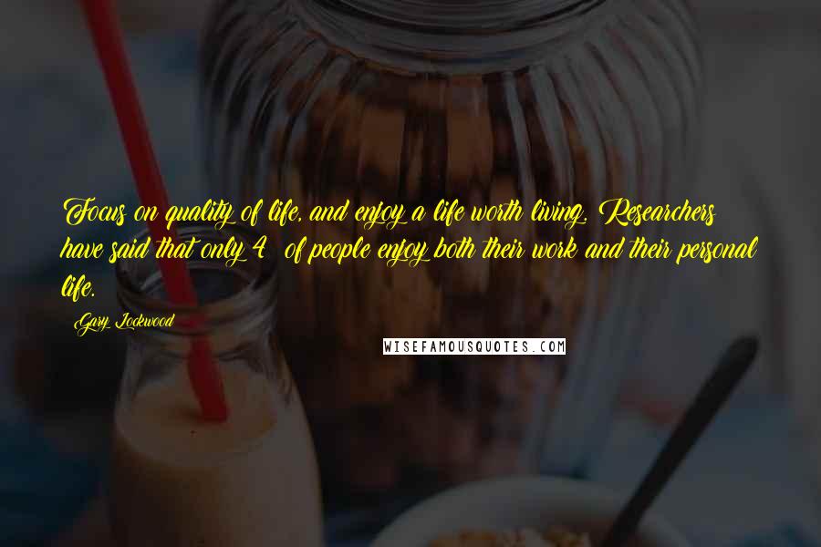 Gary Lockwood Quotes: Focus on quality of life, and enjoy a life worth living. Researchers have said that only 4% of people enjoy both their work and their personal life.