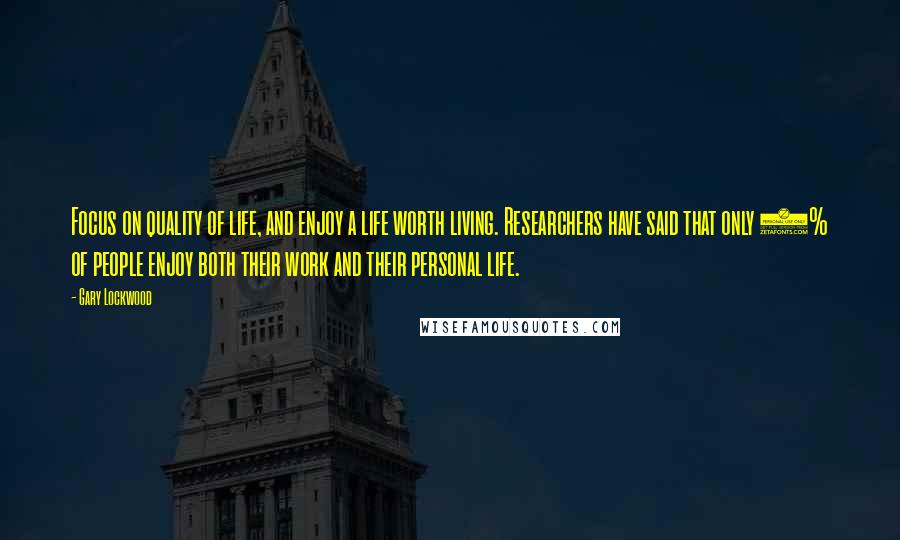 Gary Lockwood Quotes: Focus on quality of life, and enjoy a life worth living. Researchers have said that only 4% of people enjoy both their work and their personal life.