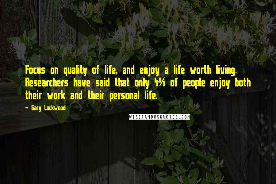 Gary Lockwood Quotes: Focus on quality of life, and enjoy a life worth living. Researchers have said that only 4% of people enjoy both their work and their personal life.