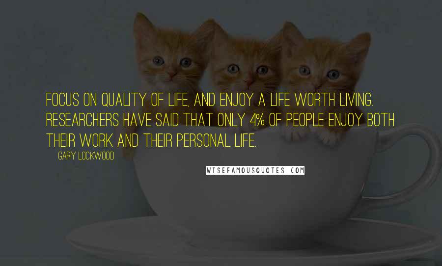 Gary Lockwood Quotes: Focus on quality of life, and enjoy a life worth living. Researchers have said that only 4% of people enjoy both their work and their personal life.