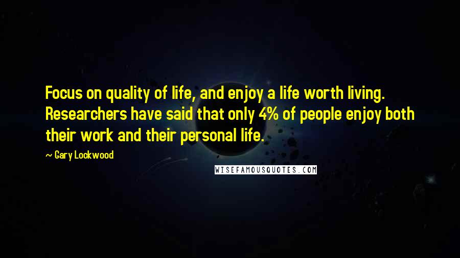 Gary Lockwood Quotes: Focus on quality of life, and enjoy a life worth living. Researchers have said that only 4% of people enjoy both their work and their personal life.