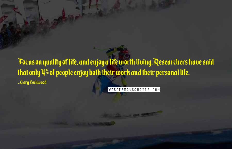 Gary Lockwood Quotes: Focus on quality of life, and enjoy a life worth living. Researchers have said that only 4% of people enjoy both their work and their personal life.