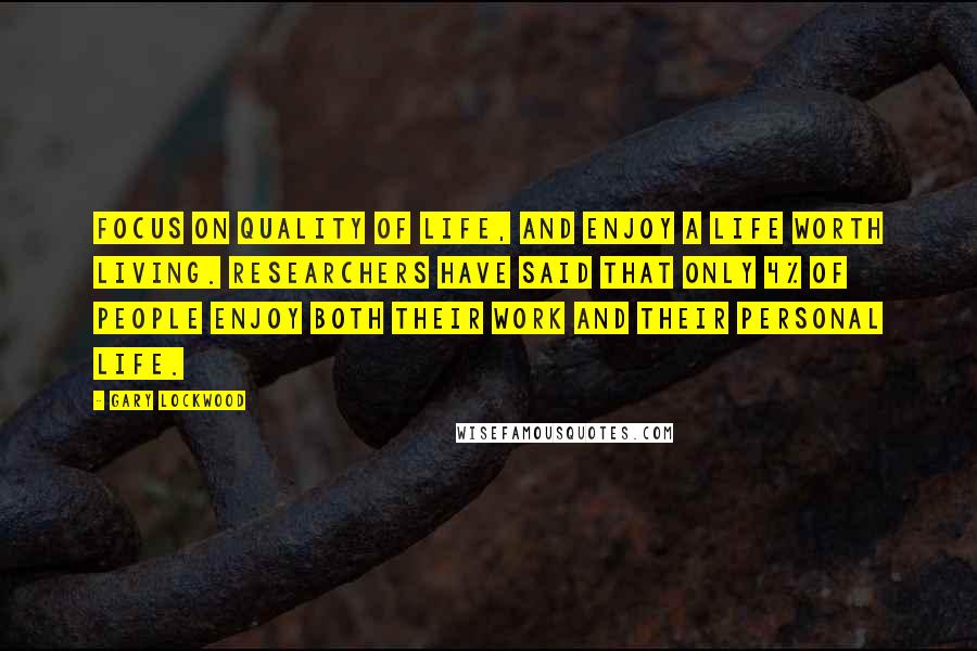 Gary Lockwood Quotes: Focus on quality of life, and enjoy a life worth living. Researchers have said that only 4% of people enjoy both their work and their personal life.