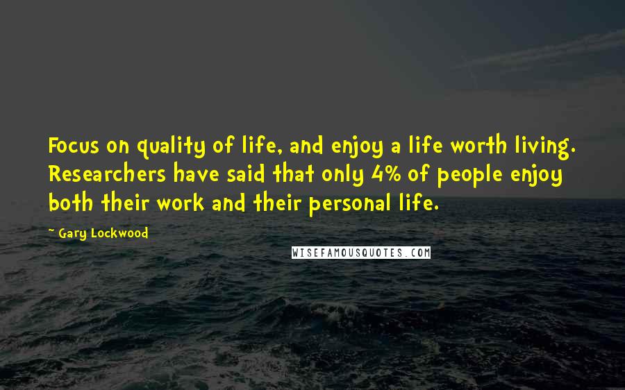 Gary Lockwood Quotes: Focus on quality of life, and enjoy a life worth living. Researchers have said that only 4% of people enjoy both their work and their personal life.