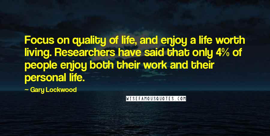 Gary Lockwood Quotes: Focus on quality of life, and enjoy a life worth living. Researchers have said that only 4% of people enjoy both their work and their personal life.