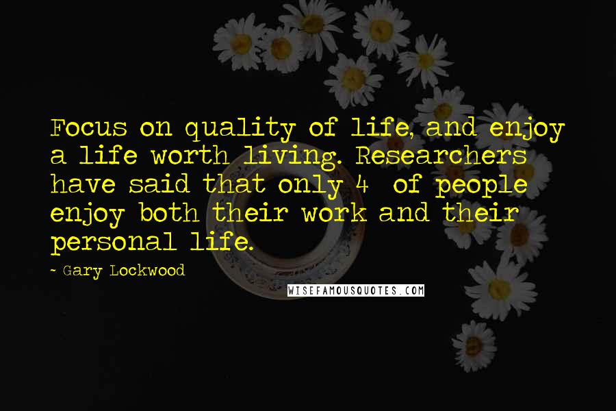 Gary Lockwood Quotes: Focus on quality of life, and enjoy a life worth living. Researchers have said that only 4% of people enjoy both their work and their personal life.