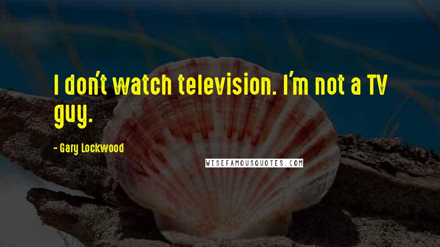Gary Lockwood Quotes: I don't watch television. I'm not a TV guy.