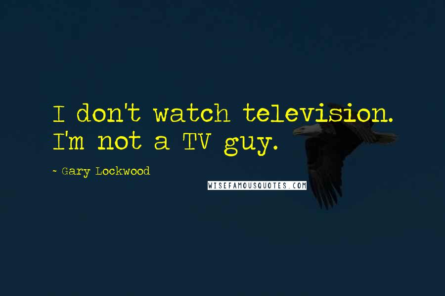 Gary Lockwood Quotes: I don't watch television. I'm not a TV guy.