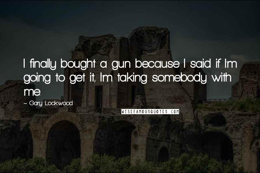 Gary Lockwood Quotes: I finally bought a gun because I said if I'm going to get it, I'm taking somebody with me.