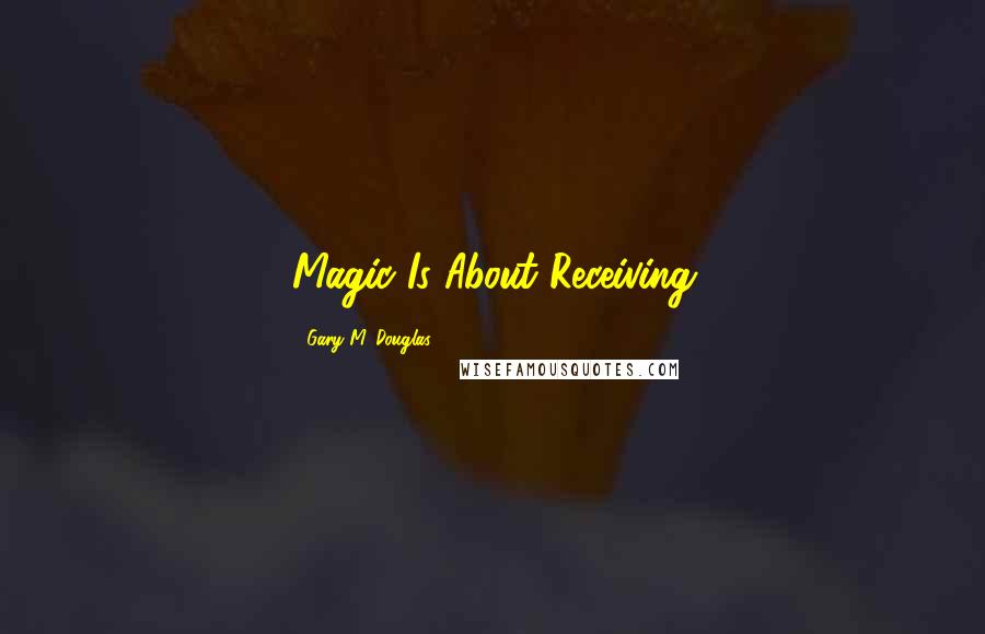 Gary M. Douglas Quotes: Magic Is About Receiving