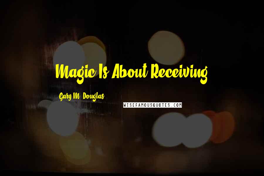Gary M. Douglas Quotes: Magic Is About Receiving