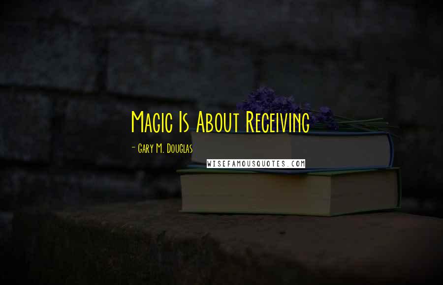 Gary M. Douglas Quotes: Magic Is About Receiving
