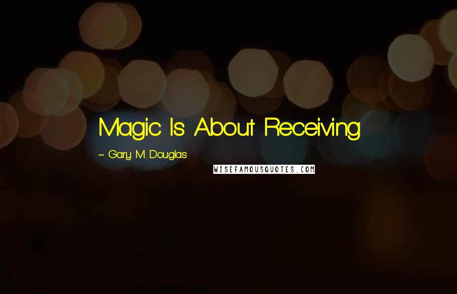 Gary M. Douglas Quotes: Magic Is About Receiving