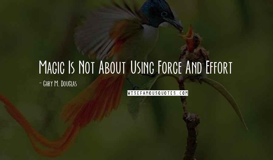 Gary M. Douglas Quotes: Magic Is Not About Using Force And Effort