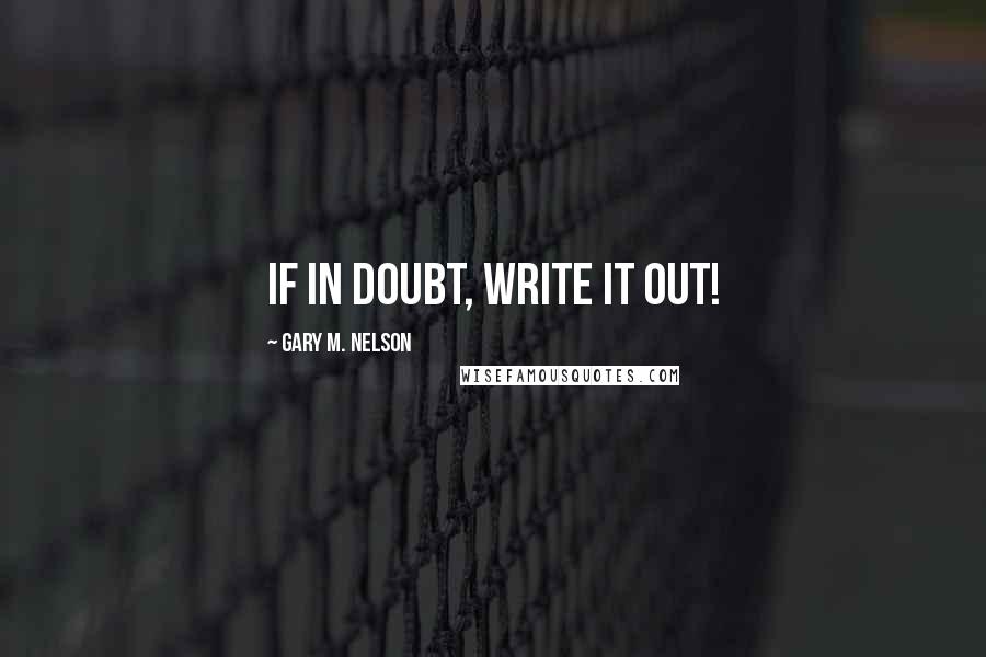 Gary M. Nelson Quotes: If in doubt, write it out!