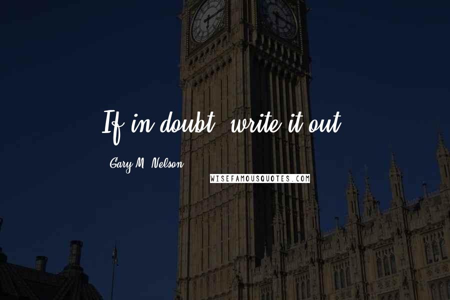 Gary M. Nelson Quotes: If in doubt, write it out!